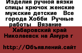 Изделия ручной вязки спицы,крючок,женские,мужские,детские - Все города Хобби. Ручные работы » Вязание   . Хабаровский край,Николаевск-на-Амуре г.